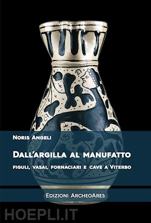 angeli noris - dall'argilla al manufatto. figuli, vasai, fornaciari e cave a viterbo