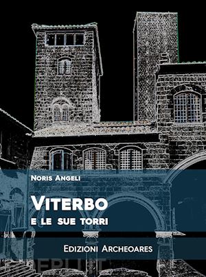 angeli noris - viterbo e le sue torri. ediz. ampliata