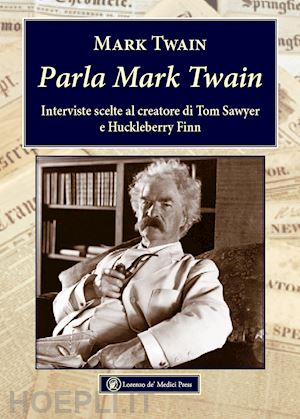 twain mark; setaioli a. (curatore) - parla mark twain. interviste scelte al creatore di tom sawyer e huckleberry finn