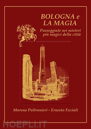 poltronieri morena; fazioli ernesto - bologna e la magia. passeggiate nei misteri più magici della città