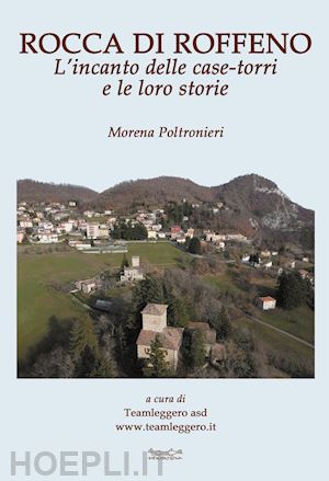 poltronieri morena - rocca di roffeno. l'incanto delle case-torri e le loro storie