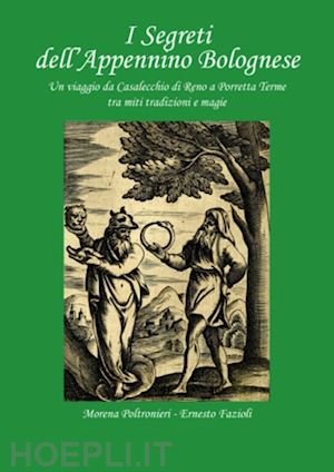 poltronieri morena; fazioli ernesto - segreti dell'appennino bolognese. un viaggio da casalecchio di reno a porretta t