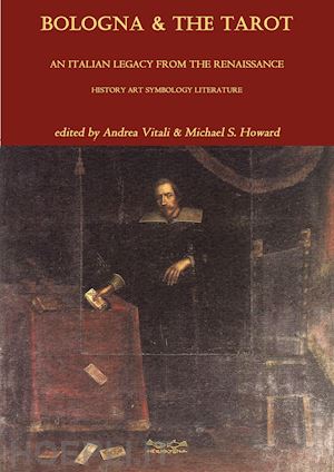vitali andrea; howard michael - bologna & the tarot. an italian legacy from the renaissance history art symbology literature