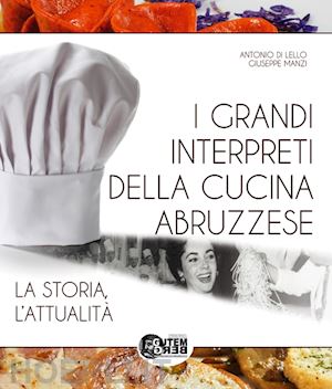 di lello antonio; manzi giuseppe - i grandi interpreti della cucina abruzzese. la storia, l'attualità