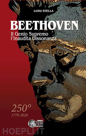 stella luigi - beethoven. il genio supremo, l'inaudita dissonanza