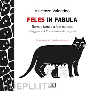 valentino vincenzo - feles in fabula. romae fabula a fele narrata. la leggenda di roma narrata da un