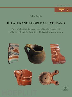 paglia fabio - il laterano fuori dal laterano. ceramiche fini, lucerne, metalli e altri materiali dalla raccolta della pontificia università antonianum