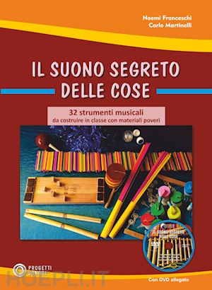 martinelli carlo; franceschi noemi - suono segreto delle cose. 32 strumenti musicali da costruire in classe con mater