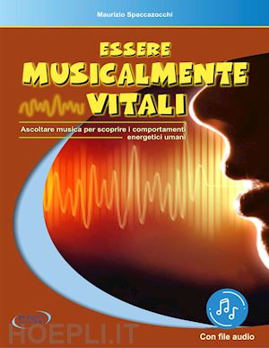 spaccazocchi maurizio - essere musicalmente vitali. ascoltare musica per scoprire i comportamenti energetici umani. con file audio in streaming