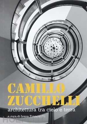 franceschi i.(curatore) - camillo zucchelli. architettura tra cielo e terra. ediz. a colori