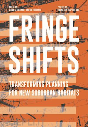 attademo a. (curatore); formato e. (curatore) - fringe shifts. transforming planning for new suburban habitats