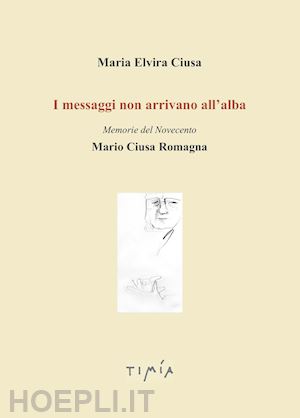 ciusa maria elvira - i messaggi non arrivano all'alba. memorie del novecento. mario ciusa romagna