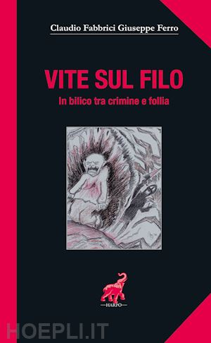 fabbrici claudio; ferro giuseppe - vite sul filo. in bilico tra crimine e follia