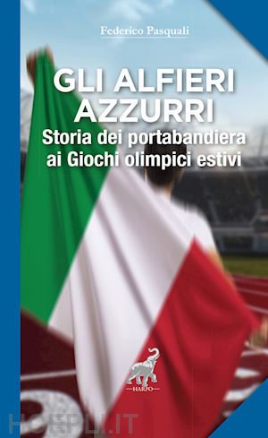 pasquali federico - gli alfieri azzurri. storia dei portabandiera ai giochi olimpici estivi