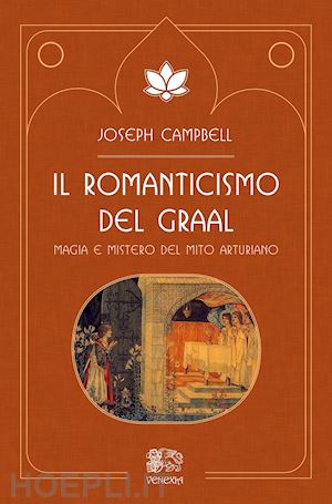 campbell joseph - il romanticismo del graal. magia e mistero del mito arturiano