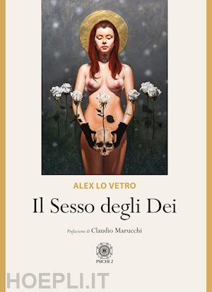 lo vetro alex; marucchi claudio (pref.) - il sesso degli dei