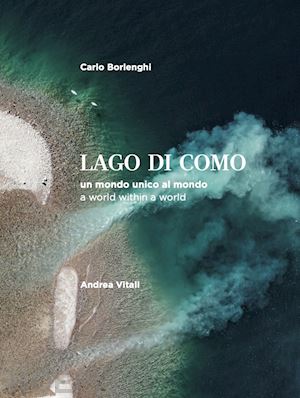 vitali andrea; borlenghi carlo - lago di como. un mondo unico al mondo - a world within a world