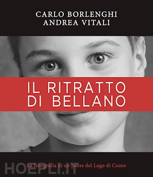 vitali andrea - il ritratto di bellano. la fotografia di un paese del lago di como. ediz. a colori