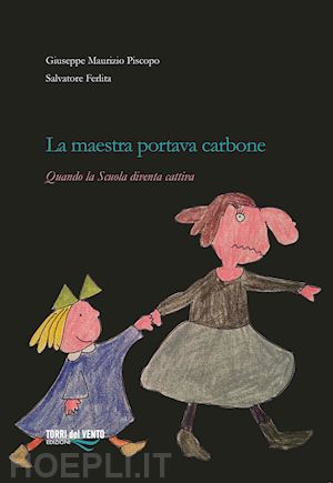 piscopo giuseppe maurizio; ferlita salvatore - la maestra portava carbone. quando la scuola diventa cattiva