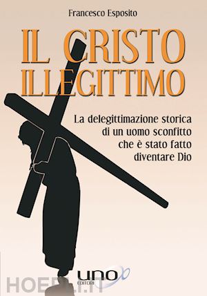 esposito francesco; biglino mauro (pref.) - il cristo illegittimio