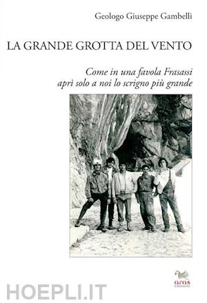 gambelli giuseppe - la grande grotta del vento. come in una favola frasassi aprì solo a noi lo scrigno più grande