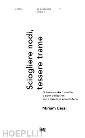 bassi miriam - sciogliere nodi, tessere trame. orientamento formativo e peer education per il successo universitario