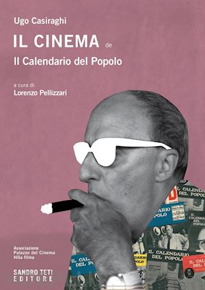 ugo casiraghi; pellizzari lorenzo (curatore) - il cinema del calendario del popolo (1947-1967)