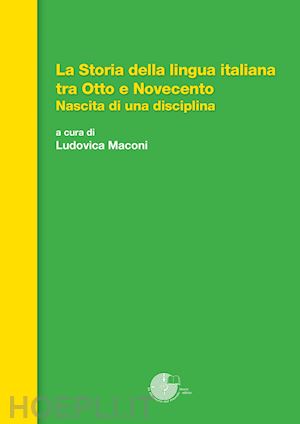 maconi l. (curatore) - storia della lingua italiana tra otto e novecento. nascita di una disciplina (la