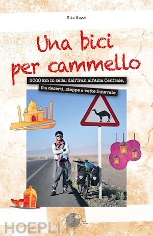 sozzi rita - bici per cammello. 5000 km in sella: dall'iran all'asia centrale, fra deserti, s