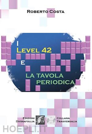 costa roberto - i level 42 e la tavola periodica