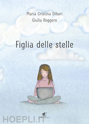 dibari maria cristina; roggero giulia - figlia delle stelle