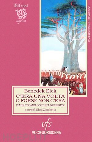 benedek elek; zanchetta e. (curatore) - c'era una volta o forse non c'era. fiabe cosmologiche ungheresi. testo ungherese