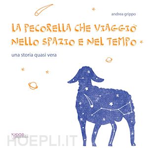 grippo andrea - la pecorella che viaggio' nello spazio e nel tempo. una storia quasi vera