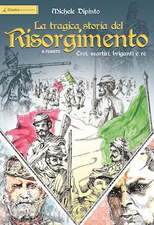 dipinto michele - la tragica storia del risorgimento a fumetti. eroi, martiri, briganti e re