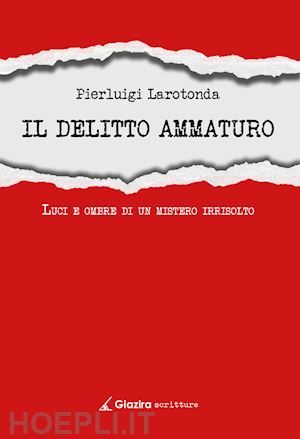 larotonda pierluigi - il delitto ammaturo. luci e ombre di un mistero irrisolto