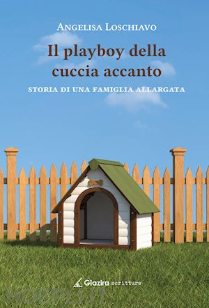 loschiavo angelisa - il playboy della cuccia accanto. storia di una famiglia allargata