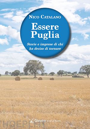 catalano nico - essere puglia. storie e imprese di chi ha deciso di tornare