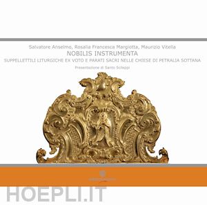 anselmo salvatore; margiotta rosalia francesca; vitella maurizio - nobilisi instrumenta: suppellettili liturgiche ex voto e parati sacri nelle chiese di petralia sottana