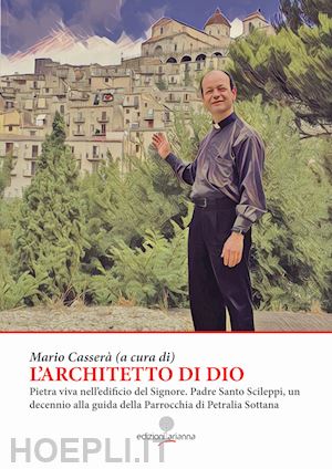 casserà m.(curatore) - l'architetto di dio. pietra viva nell'edificio del signore. padre santo scileppi, un decennio alla guida della parrocchia di petralia sottana