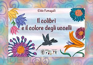 fumagalli elide - colibri' e il colore degli uccelli. testo in simboli. kamishibai. ediz. illustra