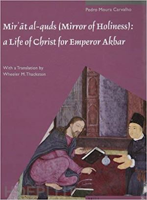 moura carvalho pedro - mir'at al-quds. a life of christ for emperor akbar