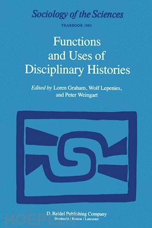 graham loren (curatore); lepenies wolf (curatore); weingart p. (curatore) - functions and uses of disciplinary histories