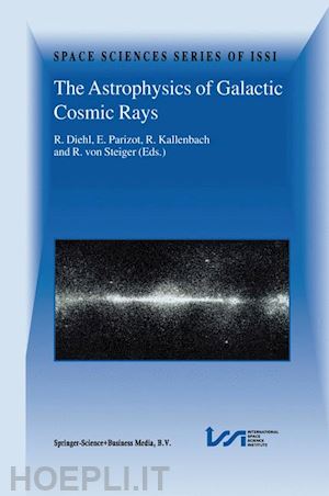 diehl roland (curatore); parizot etienne (curatore); kallenbach r. (curatore); von steiger rudolf (curatore) - the astrophysics of galactic cosmic rays