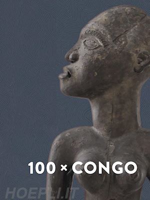  - 100 x congo. un siecle d'art congolais a anvers