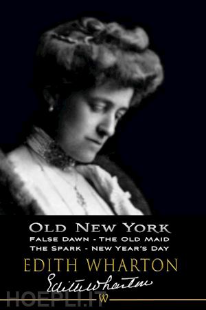 edith wharton - old new york: false dawn, the old maid, the spark, new year’s day