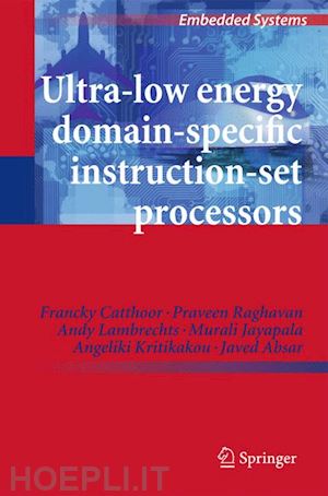 catthoor francky; raghavan praveen; lambrechts andy; jayapala murali; kritikakou angeliki; absar javed - ultra-low energy domain-specific instruction-set processors