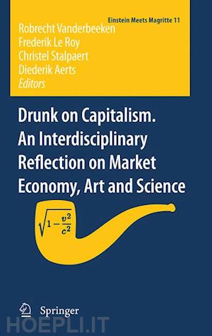 vanderbeeken robrecht (curatore); le roy frederik (curatore); stalpaert christel (curatore); aerts diederik (curatore) - drunk on capitalism. an interdisciplinary reflection on market economy, art and science