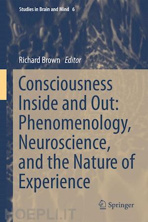 brown richard (curatore) - consciousness inside and out: phenomenology, neuroscience, and the nature of experience