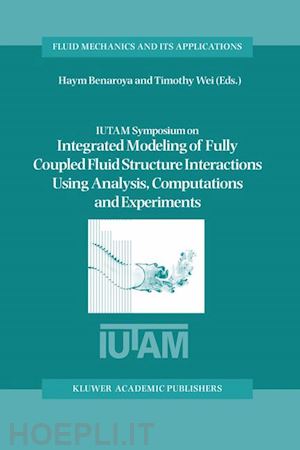 benaroya haym (curatore); wei timothy (curatore) - iutam symposium on integrated modeling of fully coupled fluid structure interactions using analysis, computations and experiments