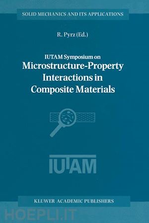 pyrz r. (curatore) - iutam symposium on microstructure-property interactions in composite materials
